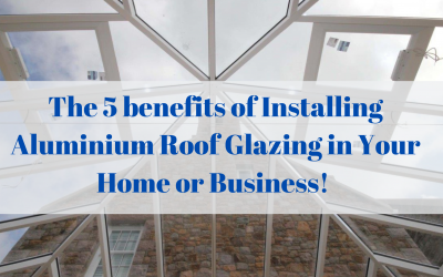 The 5 benefits of Installing Aluminium Roof Glazing in Your Home or Business!